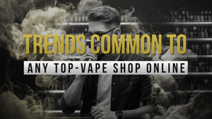 Trends Common To Any Top-Vape  Shop Online